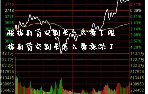 股指期货交割单怎么看【股指期货交割单怎么看涨跌】_https://www.gzbbqc.com_道指期货_第1张