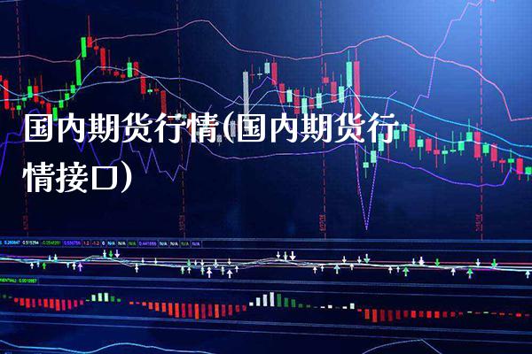 国内期货行情(国内期货行情接口)_https://www.gzbbqc.com_德指期货_第1张
