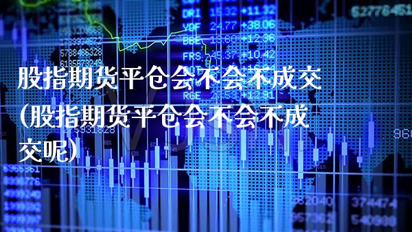股指期货平仓会不会不成交(股指期货平仓会不会不成交呢)_德指期货_第1张_八八期货网 股指期货平仓会不会不成交(股指期货平仓会不会不成交呢)_https://www.gzbbqc.com_德指期货_第1张