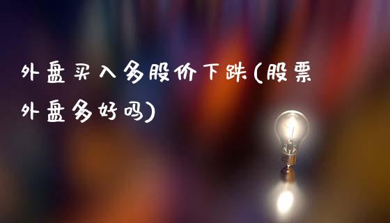 外盘买入多股价下跌(股票外盘多好吗)_https://www.gzbbqc.com_恒指期货_第1张