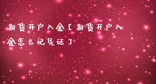 期货开户入金【期货开户入金怎么记凭证】_https://www.gzbbqc.com_纳指期货_第1张