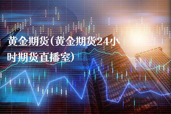 黄金期货(黄金期货24小时期货直播室)_https://www.gzbbqc.com_恒指期货_第1张