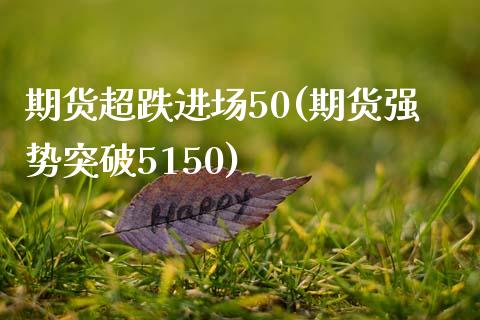 期货超跌进场50(期货强势突破5150)_https://www.gzbbqc.com_道指期货_第1张
