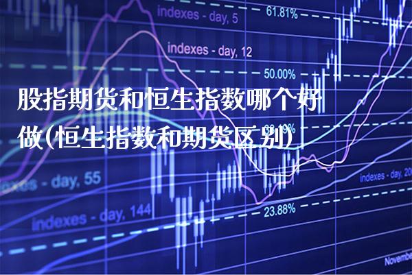 股指期货和恒生指数哪个好做(恒生指数和期货区别)_https://www.gzbbqc.com_恒指期货_第1张