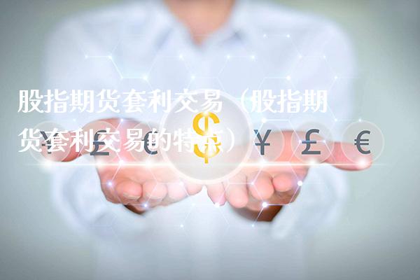 股指期货套利交易（股指期货套利交易的特点）_https://www.gzbbqc.com_黄金期货_第1张