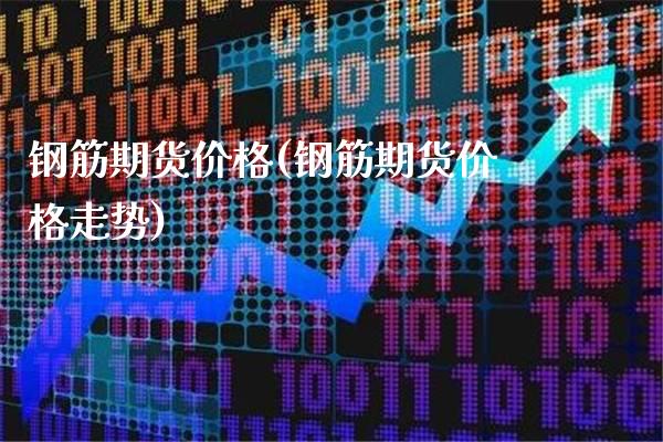 钢筋期货价格(钢筋期货价格走势)_https://www.gzbbqc.com_纳指期货_第1张