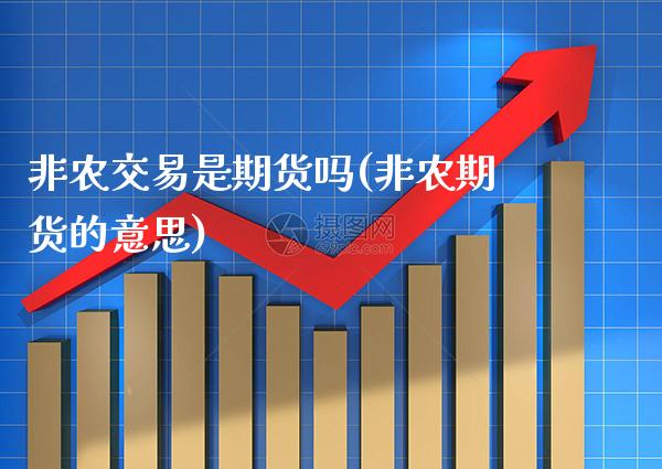 非农交易是期货吗(非农期货的意思)_https://www.gzbbqc.com_期货知识_第1张