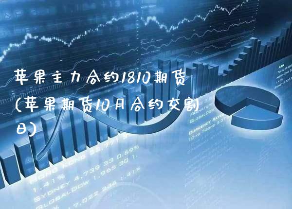苹果主力合约1810期货(苹果期货10月合约交割日)_https://www.gzbbqc.com_纳指期货_第1张