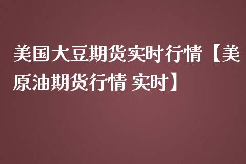 美国大豆期货实时行情【美原油期货行情 实时】_https://www.gzbbqc.com_德指期货_第1张