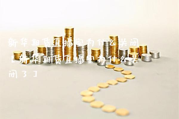 新华期货直播室为什么关闭【新华期货直播室为什么关闭了】_https://www.gzbbqc.com_黄金期货_第1张