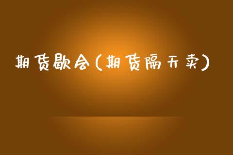 期货歇会(期货隔天卖)_https://www.gzbbqc.com_原油期货_第1张