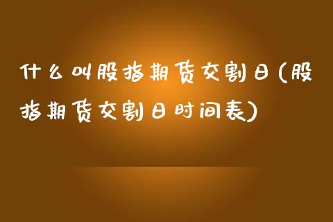 什么叫股指期货交割日(股指期货交割日时间表)_https://www.gzbbqc.com_恒指期货_第1张