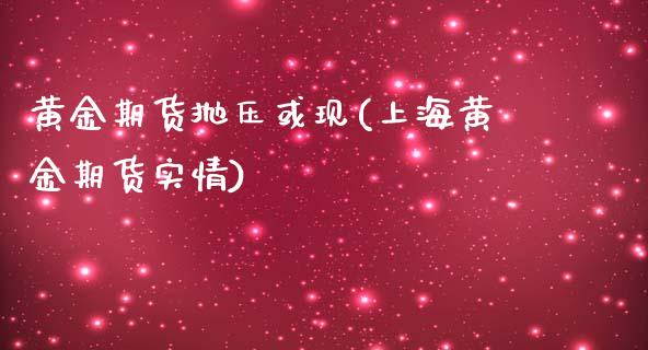 黄金期货抛压或现(上海黄金期货实情)_https://www.gzbbqc.com_原油期货_第1张