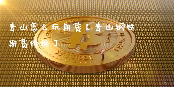 青山怎么玩期货【青山钢铁期货价格】_https://www.gzbbqc.com_道指期货_第1张