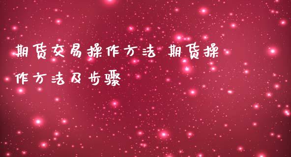 期货交易操作方法 期货操作方法及步骤_https://www.gnhpgy.com_黄金期货_第1张