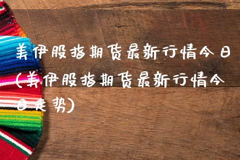 美伊股指期货最新行情今日(美伊股指期货最新行情今日走势)_https://www.gzbbqc.com_德指期货_第1张