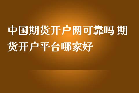 中国期货开户网可靠吗 期货开户平台哪家好_https://www.gzbbqc.com_纳指期货_第1张