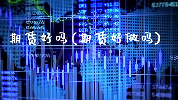 期货好吗(期货好做吗)_https://www.gzbbqc.com_德指期货_第1张