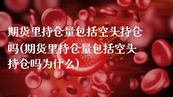 期货里持仓量包括空头持仓吗(期货里持仓量包括空头持仓吗为什么)_德指期货_第1张_八八期货网 期货里持仓量包括空头持仓吗(期货里持仓量包括空头持仓吗为什么)_https://www.gzbbqc.com_德指期货_第1张