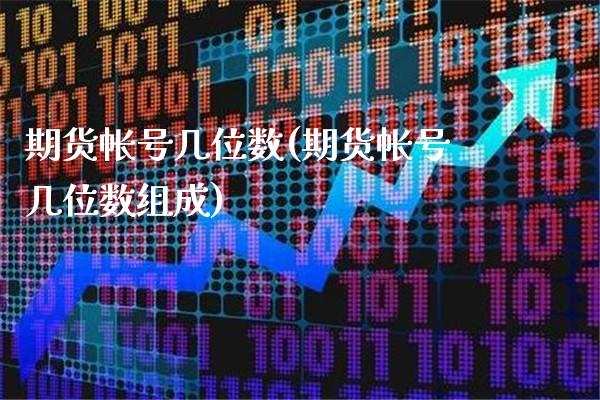 期货帐号几位数(期货帐号几位数组成)_https://www.gzbbqc.com_纳指期货_第1张