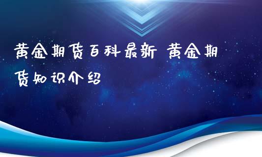 黄金期货百科最新 黄金期货知识介绍_https://www.gzbbqc.com_黄金期货_第1张