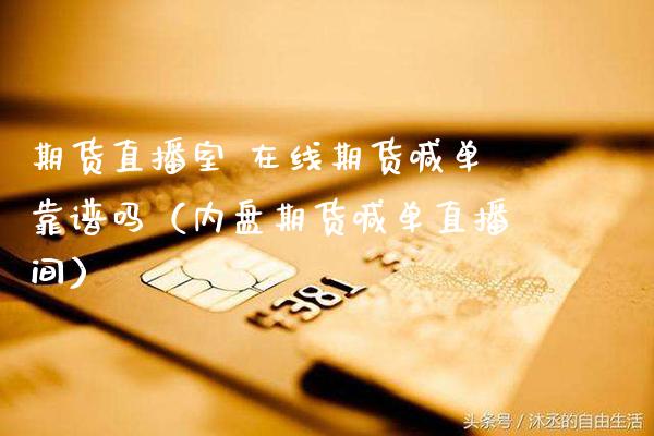 期货直播室 在线期货喊单靠谱吗（内盘期货喊单直播间）_https://www.gzbbqc.com_股指期货_第1张