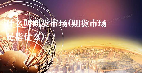 什么叫期货市场(期货市场是指什么)_https://www.gzbbqc.com_道指期货_第1张