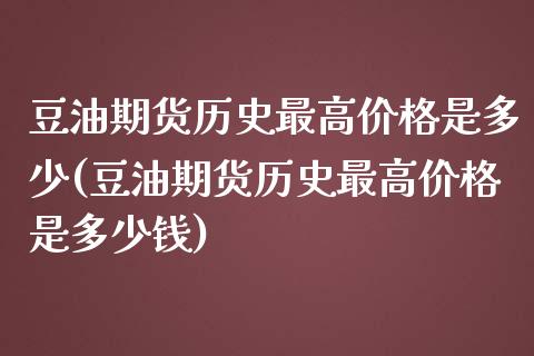 豆油期货历史最高价格是多少(豆油期货历史最高价格是多少钱)_https://www.gzbbqc.com_纳指期货_第1张