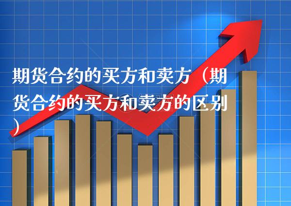 期货合约的买方和卖方（期货合约的买方和卖方的区别）_https://www.gzbbqc.com_纳指期货_第1张