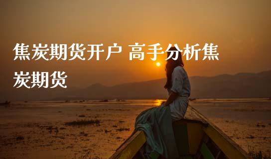 焦炭期货开户 高手分析焦炭期货_https://www.gzbbqc.com_股指期货_第1张