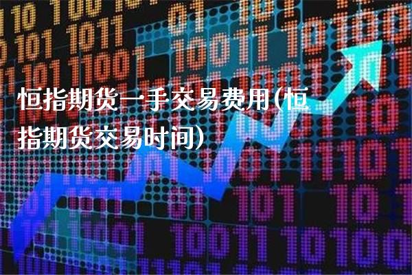 恒指期货一手交易费用(恒指期货交易时间)_https://www.gzbbqc.com_恒指期货_第1张