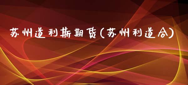 苏州道利斯期货(苏州利道合)_https://www.gzbbqc.com_道指期货_第1张