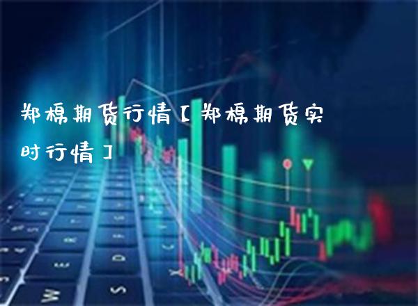 郑棉期货行情【郑棉期货实时行情】_https://www.gzbbqc.com_道指期货_第1张