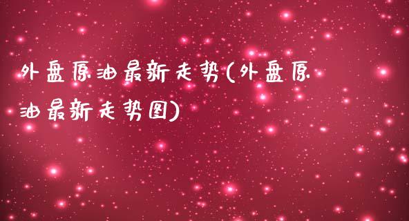 外盘原油最新走势(外盘原油最新走势图)_https://www.gzbbqc.com_恒指期货_第1张