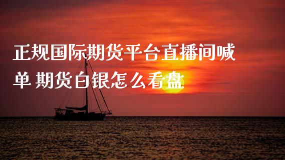 正规国际期货平台直播间喊单 期货白银怎么看盘_https://www.gzbbqc.com_恒指期货_第1张