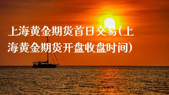 上海黄金期货首日交易(上海黄金期货开盘收盘时间)_https://www.gzbbqc.com_黄金期货_第1张