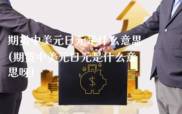 期货中美元日元是什么意思(期货中美元日元是什么意思呀)_https://www.gzbbqc.com_纳指期货_第1张