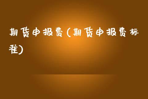 期货申报费(期货申报费标准)_https://www.gzbbqc.com_股指期货_第1张