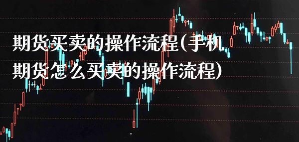 期货买卖的操作流程(手机期货怎么买卖的操作流程)_https://www.gzbbqc.com_原油期货_第1张