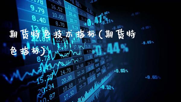 期货特色技术指标(期货特色指标)_https://www.gzbbqc.com_未分类_第1张