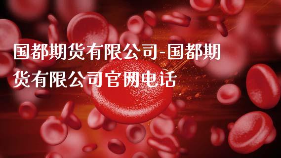 国都期货有限公司-国都期货有限公司电话_https://www.gnhpgy.com_期货知识_第1张
