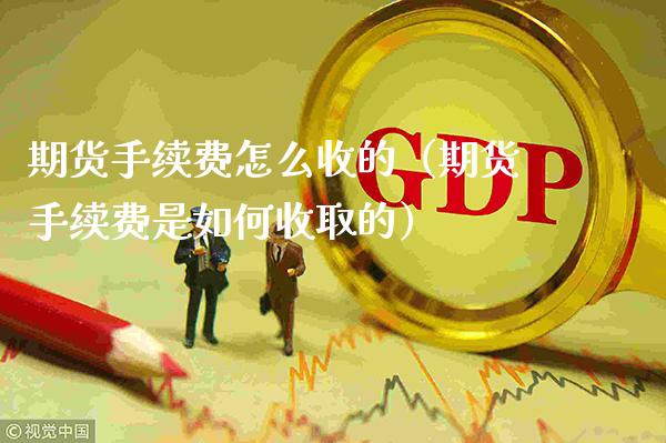 期货手续费怎么收的（期货手续费是如何收取的）_https://www.gzbbqc.com_黄金期货_第1张