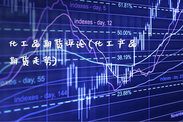 化工品期货评论(化工产品期货走势)_股指期货_第1张_八八期货网 化工品期货评论(化工产品期货走势)_https://www.gzbbqc.com_股指期货_第1张