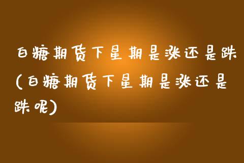 白糖期货下星期是涨还是跌(白糖期货下星期是涨还是跌呢)_https://www.gzbbqc.com_未分类_第1张