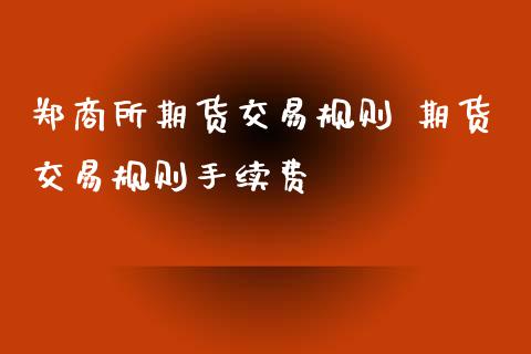 郑商所期货交易规则 期货交易规则手续费_https://www.gnhpgy.com_道指期货_第1张