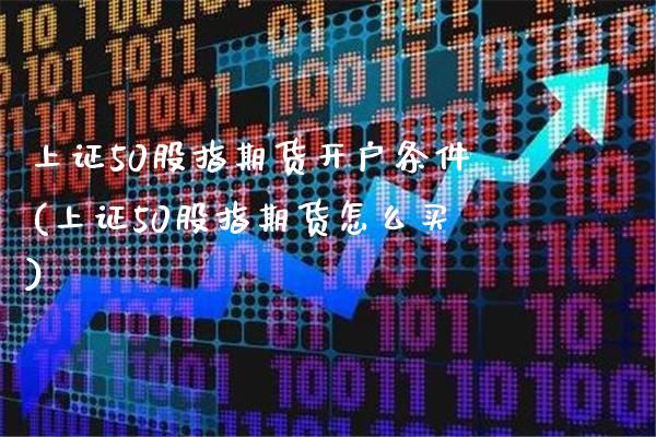 上证50股指期货开户条件(上证50股指期货怎么买)_https://www.gzbbqc.com_纳指期货_第1张
