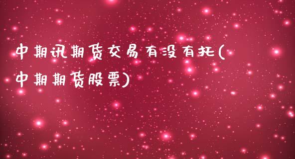 中期讯期货交易有没有托(中期期货股票)_https://www.gzbbqc.com_股指期货_第1张