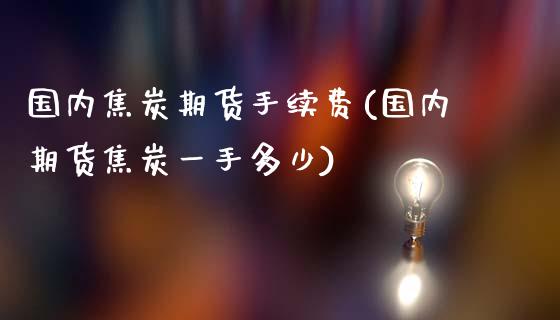 国内焦炭期货手续费(国内期货焦炭一手多少)_https://www.gzbbqc.com_期货知识_第1张