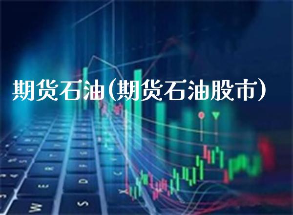 期货石油(期货石油股市)_https://www.gzbbqc.com_德指期货_第1张