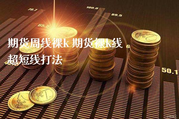 期货周线裸k 期货裸k线超短线打法_https://www.gzbbqc.com_股指期货_第1张